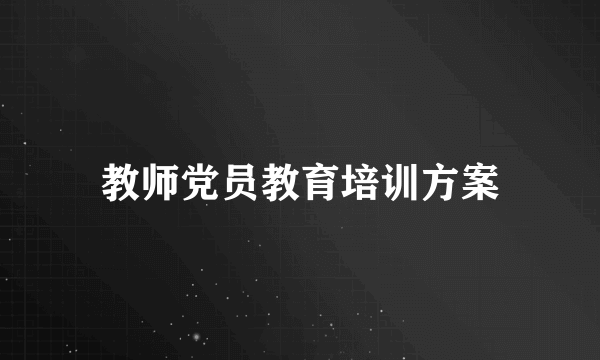 教师党员教育培训方案