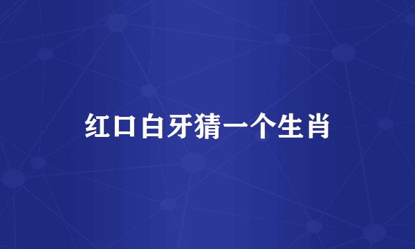 红口白牙猜一个生肖