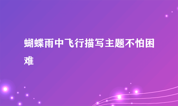 蝴蝶雨中飞行描写主题不怕困难