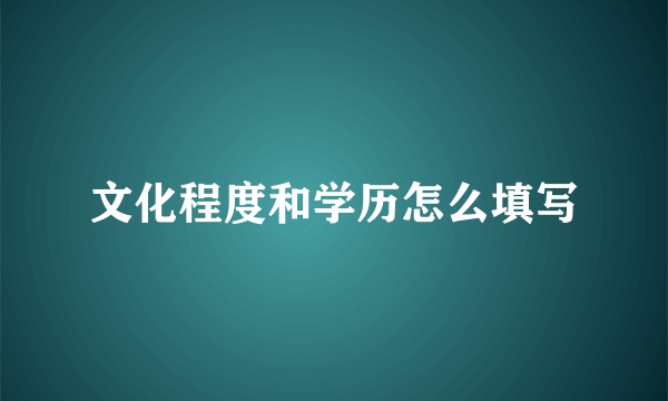 文化程度和学历怎么填写