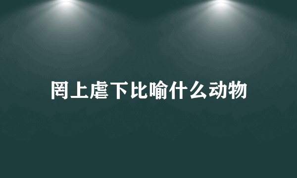 罔上虐下比喻什么动物