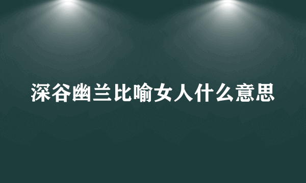 深谷幽兰比喻女人什么意思