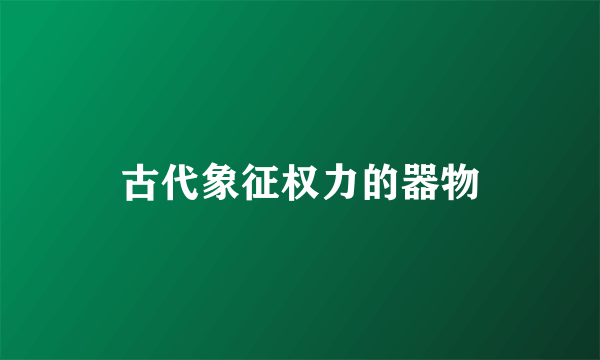 古代象征权力的器物