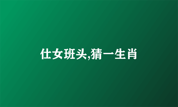 仕女班头,猜一生肖