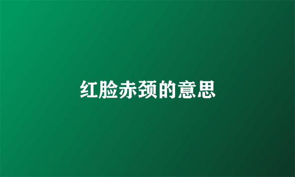 红脸赤颈的意思