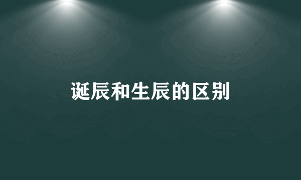 诞辰和生辰的区别