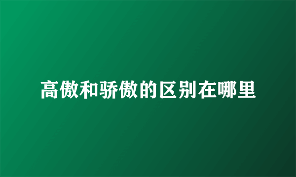 高傲和骄傲的区别在哪里
