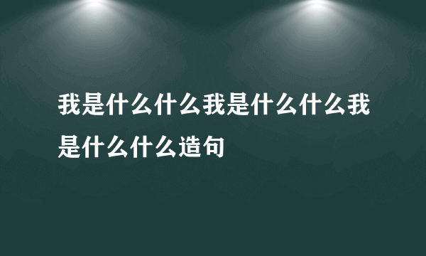 我是什么什么我是什么什么我是什么什么造句