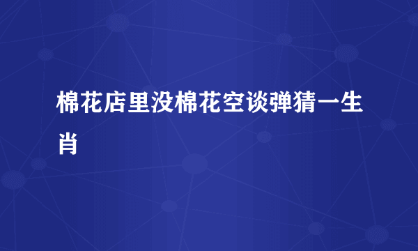 棉花店里没棉花空谈弹猜一生肖