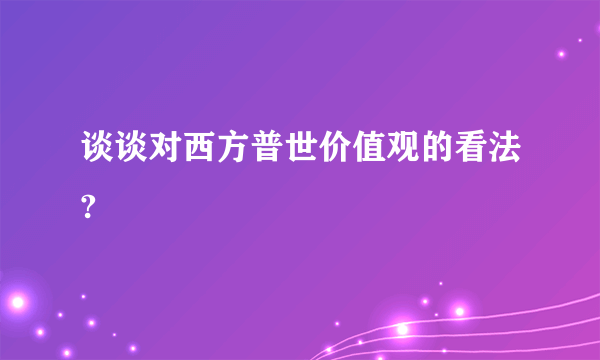 谈谈对西方普世价值观的看法?