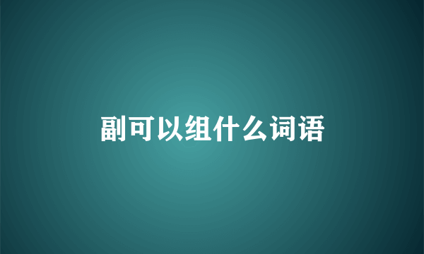 副可以组什么词语