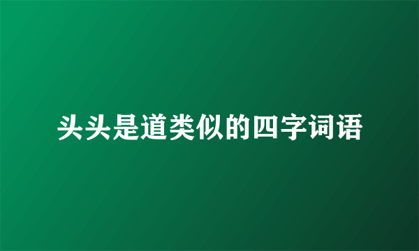 头头是道类似的四字词语