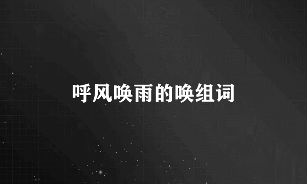 呼风唤雨的唤组词