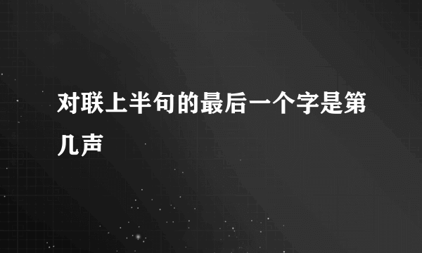 对联上半句的最后一个字是第几声