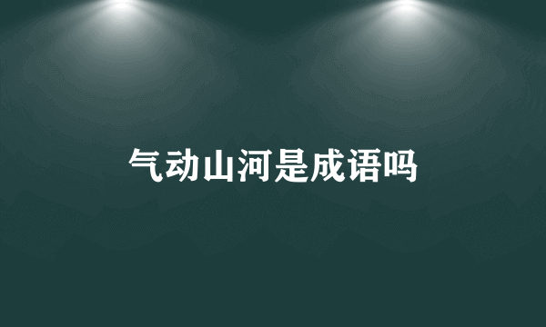 气动山河是成语吗