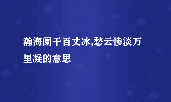 瀚海阑干百丈冰,愁云惨淡万里凝的意思