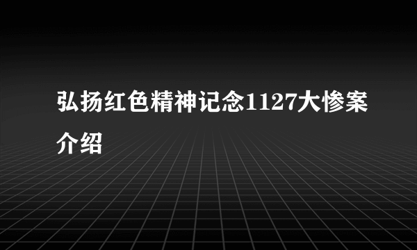弘扬红色精神记念1127大惨案介绍
