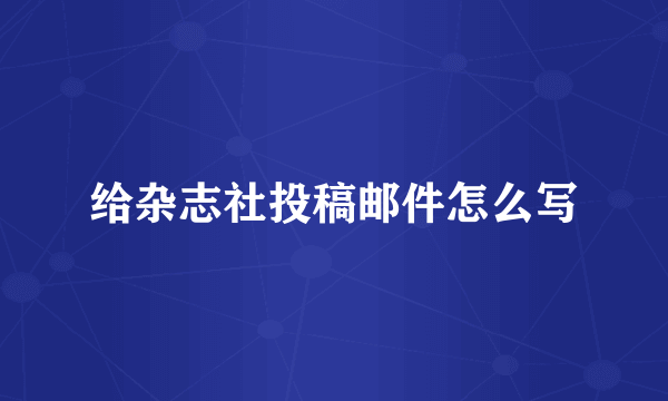 给杂志社投稿邮件怎么写