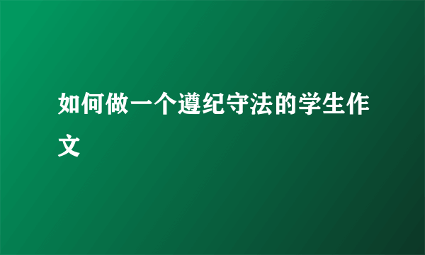 如何做一个遵纪守法的学生作文