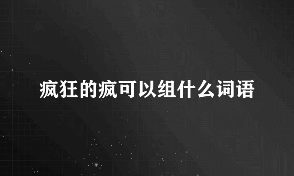 疯狂的疯可以组什么词语