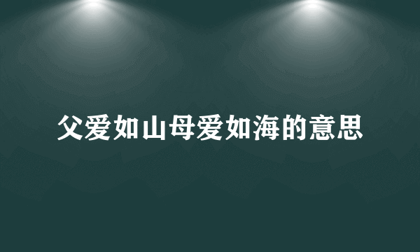 父爱如山母爱如海的意思