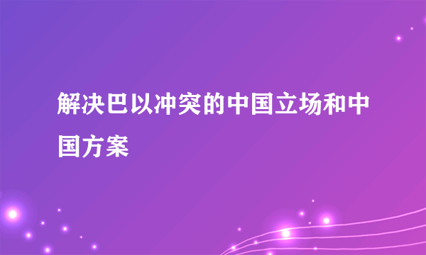 解决巴以冲突的中国立场和中国方案