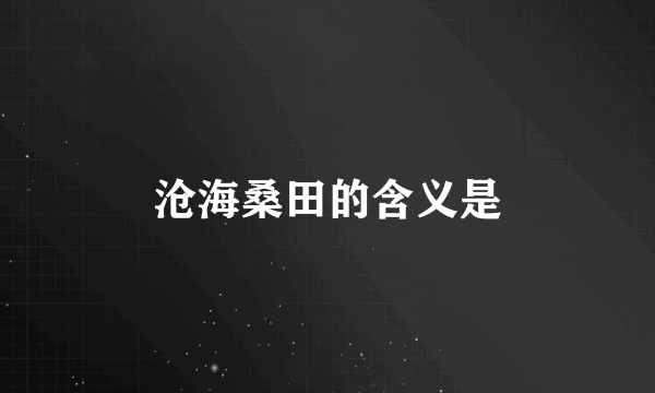 沧海桑田的含义是