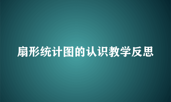 扇形统计图的认识教学反思