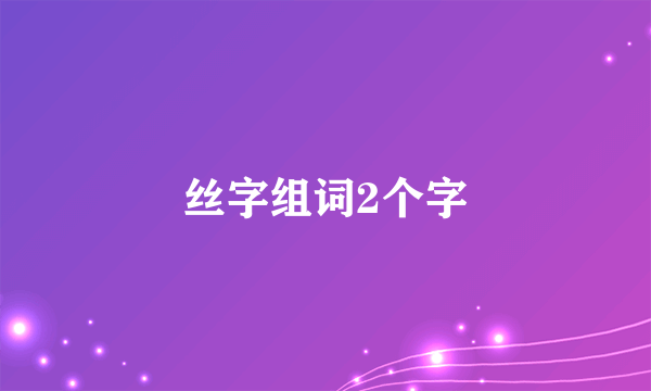 丝字组词2个字