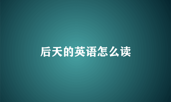 后天的英语怎么读