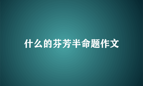 什么的芬芳半命题作文
