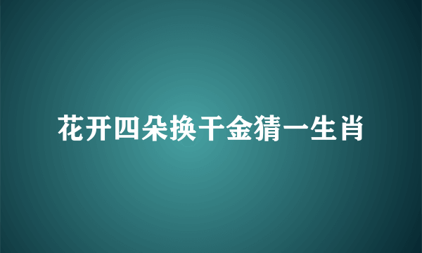 花开四朵换干金猜一生肖