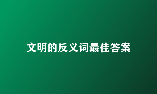 文明的反义词最佳答案