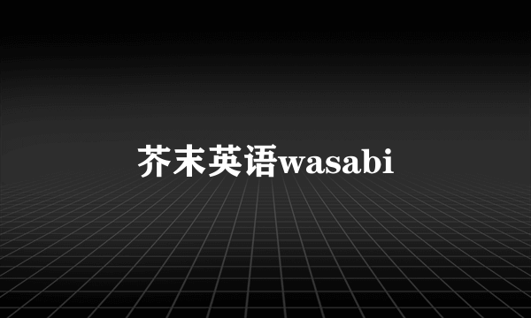 芥末英语wasabi