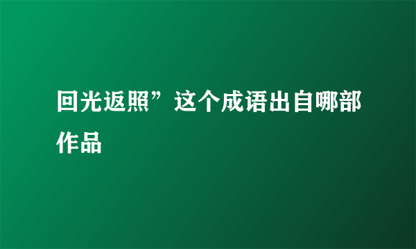 回光返照”这个成语出自哪部作品