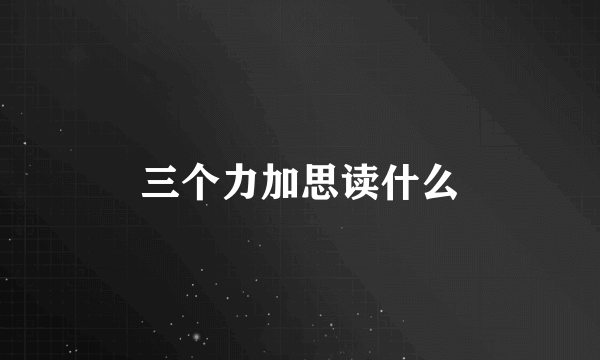 三个力加思读什么