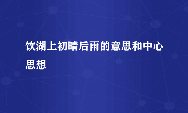 饮湖上初晴后雨的意思和中心思想