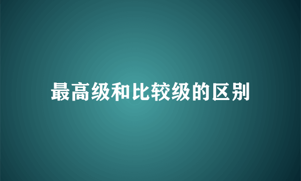 最高级和比较级的区别
