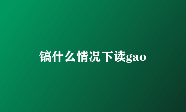 镐什么情况下读gao