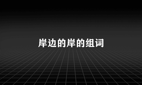 岸边的岸的组词