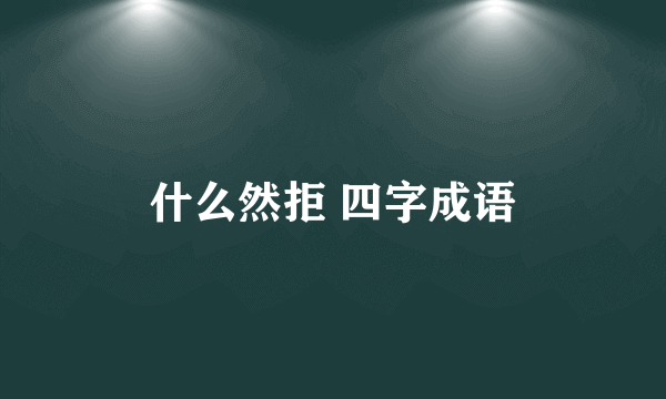 什么然拒 四字成语