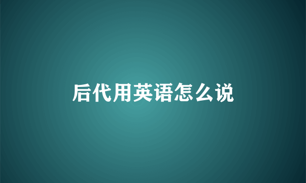 后代用英语怎么说