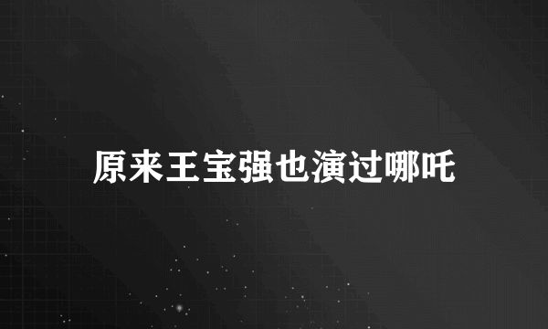 原来王宝强也演过哪吒