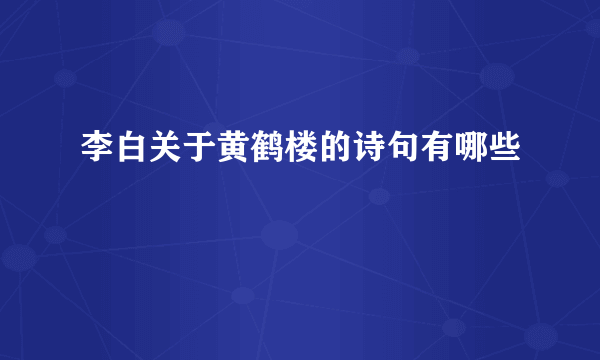 李白关于黄鹤楼的诗句有哪些