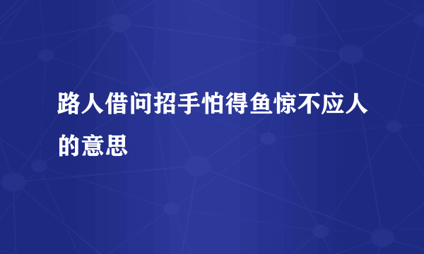 路人借问招手怕得鱼惊不应人的意思