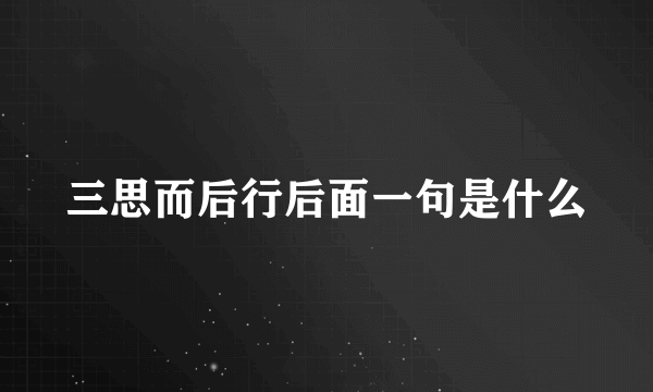 三思而后行后面一句是什么