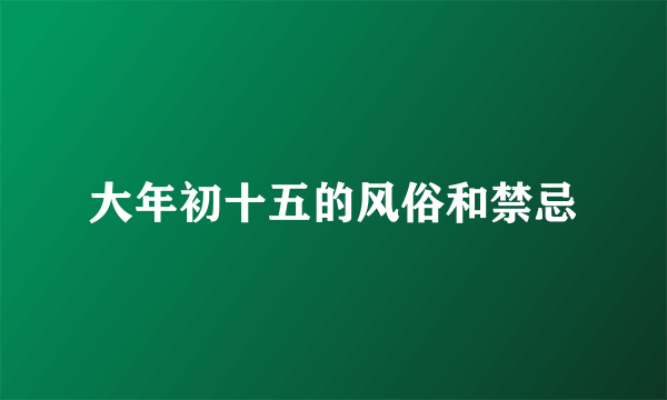 大年初十五的风俗和禁忌