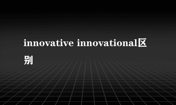 innovative innovational区别