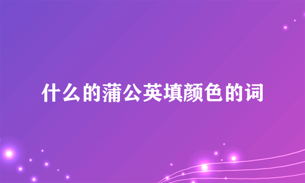 什么的蒲公英填颜色的词