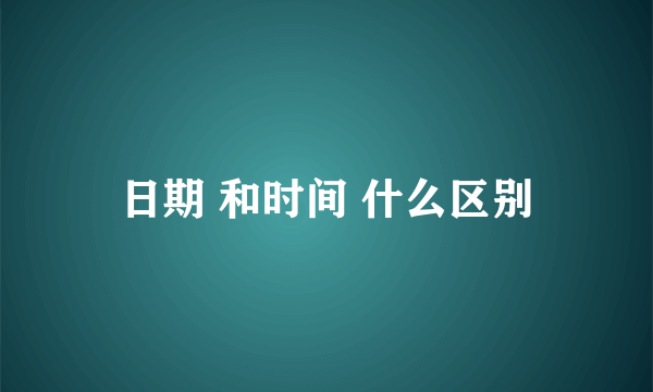 日期 和时间 什么区别